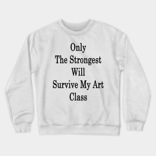 Only The Strongest Will Survive My Art Class Crewneck Sweatshirt